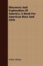 Discovery and Exploration of America. a Book for American Boys and Girls - Arthur Gilman