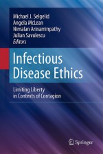 Infectious Disease Ethics: Limiting Liberty in Contexts of Contagion - Michael J. Selgelid, Angela McLean, Nimalan Arinaminpathy, Julian Savulescu