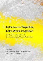 Lets Learn Together, Lets Work Together: Challenges and Solutions for Transcultural Health and Social Care - Kathleen Markey, Patricia White