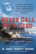 Never Call Me a Hero: A Legendary American Dive-Bomber Pilot Remembers the Battle of Midway - N. Jack "Dusty" Kleiss, Timothy Orr, Laura Orr