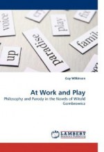 At Work and Play: Philosophy and Parody in the Novels of Witold Gombrowicz - Guy Wilkinson