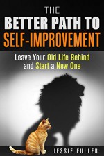 The Better Path to Self-Improvement: Leave Your Old Life Behind and Start a New One (Self-Esteem & Mindfulness) - Jessie Fuller