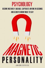 Psychology: Magnetic Personality: Become Instantly Likeable, Captivate Anyone In Seconds And Always Know What To Say (BOOK 2) - Jack Steel