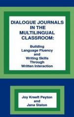 Dialogue Journals in the Multilingual Classroom: Building Language Fluency and Writing Skills Through Written Interaction - Joy Kreeft Peyton, Jana Staton