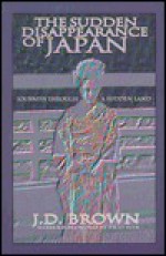 The Sudden Disappearance of Japan: Journeys Through a Hidden Land - J.D. Brown