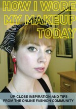 How I Wore My Makeup Today: Up-Close Inspiration and Tips From the Online Fashion Community - Korero Books