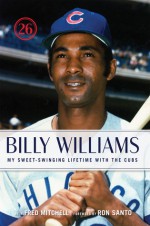 Billy Williams: My Sweet-Swinging Lifetime with the Cubs - Billy Williams, Fred Mitchell, Ron Santo