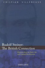 Rudolf Steiner: The British Connection: Elements from His Early Life and Cultural Development - Crispian Villeneuve