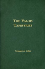 The Valois Tapestries - Frances A. Yates