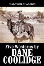 Five Westerns by Dane Coolidge (Unexpurgated Edition) (Halcyon Classics) - Dane Coolidge