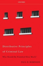 Distributive Principles of Criminal Law: Who Should Be Punished How Much? - Paul H. Robinson