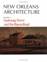 New Orleans Architecture: Faubourg Treme and the Bayou Road : North Rampart Street to North Broad Street Canal Street to St. Benard Avenue (New Orleans Architecture) - Roulhac Toledano, Mary Louise Christovich