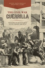 The Civil War Guerrilla: Unfolding the Black Flag in History, Memory, and Myth - Joseph Beilein Jr., Joseph Beilein Jr., Matthew Hulbert, Matthew Hulbert, Victoria Bynum, Christopher Phillips, Christopher Phillips, John Inscoe, Andrew Fialka, David Brown, Patrick Doyle, Megan Nelson, Rod Andrew Jr.