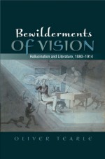 Bewilderments of Vision: Hallucination and Literature, 1880-1914 - Oliver Tearle