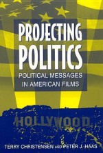 Projecting Politics: Political Messages in American Film - Terry Christensen, Peter J. Haas