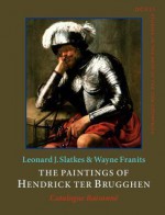 The Paintings of Hendrick Ter Brugghen (1588 1629): Catalogue Raisonne - Leonard J. Slatkes, Wayne Franits