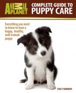 Complete Guide to Puppy Care: Everything You Need to Know to Have a Happy, Healthy, Well-Trained Puppy (Animal Planet Complete Guide) - Stacy Kennedy