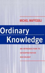 Ordinary Knowledge: Intermediate Organisations in Britain and the United States - Michel Maffesoli, David Macey