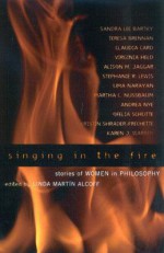 Singing in the Fire: Stories of Women in Philosophy - Linda Martín Alcoff