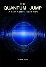 The Quantum Jump: A Short Science Fiction Novel - Robert Wicks