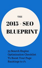 The 2015 SEO Blueprint: 33 Search Engine Optimization Checklist To Boost Your Page Rankings to #1 - Red Mikhail