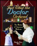 Just What the Doctor Ordered: The History of American Medicine - Brandon Marie Miller