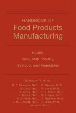 Handbook of Food Products Manufacturing: Health, Meat, Milk, Poultry, Seafood, and Vegetables - Y.H. Hui