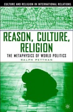 Reason, Culture, Religion: The Metaphysics of World Politics - Ralph Pettman