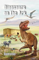 Dinosaurs on the Ark - David Larsen