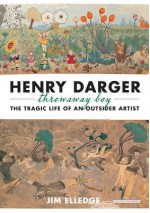 Henry Darger, Throwaway Boy: The Tragic Life of an Outsider Artist - Jim Elledge