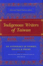 Indigenous Writers of Taiwan: An Anthology of Stories, Essays, and Poems - John Balcom