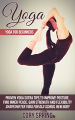 Yoga: Yoga For Beginners: Proven Yoga Sutra Tips To Improve Posture, Find Inner Peace, Gain Strength And Flexibility - Shapeshifter Yoga For Old School ... Yoga For Men & Yoga For Women Book 1) - Cory Spring, Yoga Yoga Sutras, Yoga For Men Chakras, Meditation Mindfulness