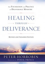 Healing through Deliverance: The Foundation and Practice of Deliverance Ministry - Peter J. Horrobin, Derek Prince