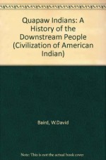 The Quapaw Indians: A History of the Downstream People (Civilization of American Indian) - W. David Baird