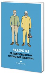 Breaking Bad. 530 gramos (de papel) para serieadictos no rehabilitados. - V.V.A.A.