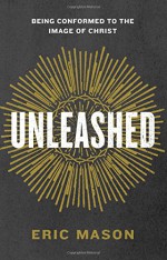 Unleashed: Being Conformed to the Image of Christ - Eric Mason