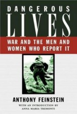 Dangerous Lives: War and the Men and Women Who Report It - A. Feinstein, Anna Maria Tremonti