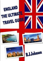 England: The ultimate travel guide - B.J. Johnson