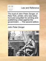 The tryal of John Peter Zenger, of New-York, printer, who was lately try'd and acquitted for printing and publishing a libel against the government. ... The second edition. - John Peter Zenger