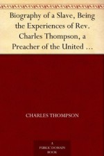 Biography of a Slave, Being the Experiences of Rev. Charles Thompson, a Preacher of the United Brethren Church, While a Slave in the South. Together with ... Occurrences Incidental to Slave Life. - Charles Thompson