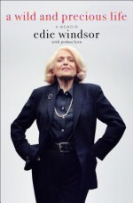 A Wild and Precious Life: A Memoir - Edie Windsor