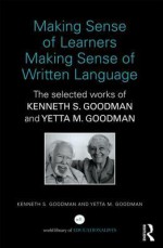 Making Sense of Learners Making Sense of Written Language: The Selected Works of Kenneth S. Goodman and Yetta M. Goodman - Kenneth Goodman, Yetta Goodman