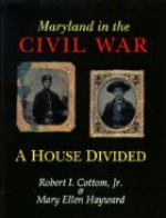 Maryland In The Civil War: A House Divided - Robert I. Cottom, Mary Ellen Hayward