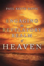 Engaging the Revelatory Realm of Heaven - Paul Keith Davis