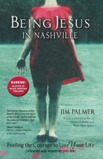 Being Jesus in Nashville: Finding the Courage to Live Your Life (Whoever and Wherever You Are) - Jim Palmer