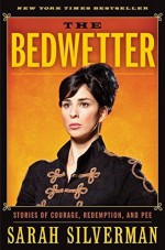 The Bedwetter: Stories of Courage, Redemption, and Pee First edition by Silverman, Sarah (2010) Hardcover - Sarah Silverman