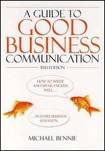 Guide To Good Business Communications: How To Write And Speak English Well In Every Business Situation - Michael Bennie