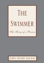 The Swimmer:The Story of a Passion - John Henry Mackay