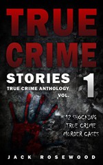 True Crime Stories: 12 Shocking True Crime Murder Cases (True Crime Anthology) - Jack Rosewood