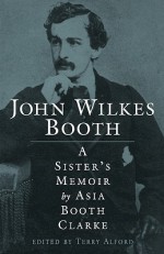 John Wilkes Booth: A Sister's Memoir - Asia Booth Clarke, Terry Alford